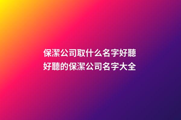 保潔公司取什么名字好聽 好聽的保潔公司名字大全-第1張-公司起名-玄機派